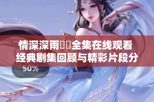 情深深雨濛濛全集在线观看 经典剧集回顾与精彩片段分享