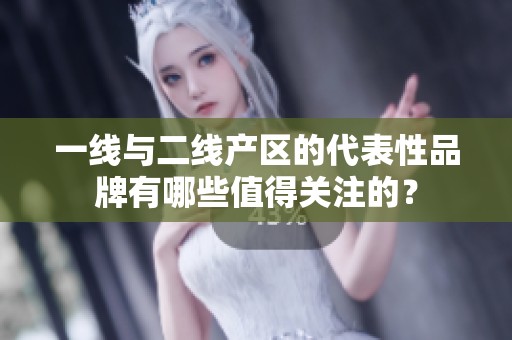 一线与二线产区的代表性品牌有哪些值得关注的？