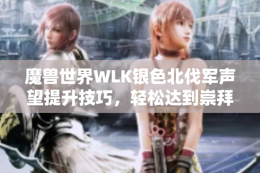 魔兽世界WLK银色北伐军声望提升技巧，轻松达到崇拜等级！