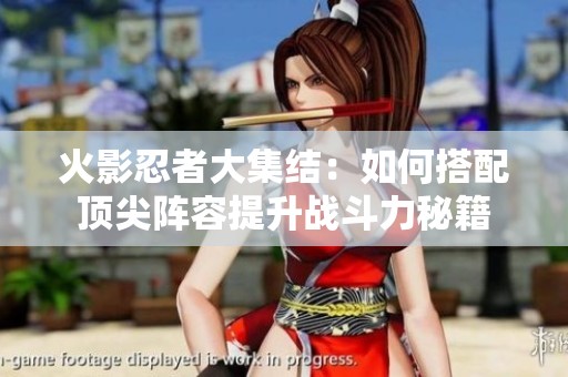 火影忍者大集结：如何搭配顶尖阵容提升战斗力秘籍