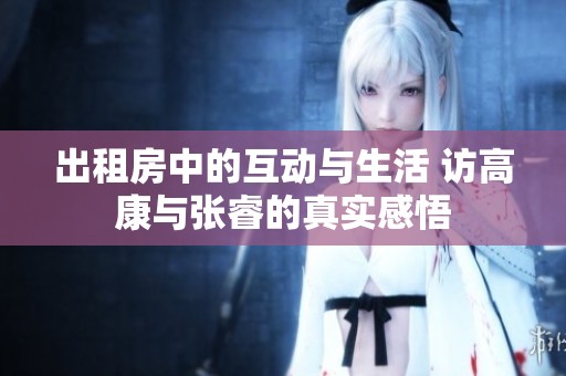 出租房中的互动与生活 访高康与张睿的真实感悟