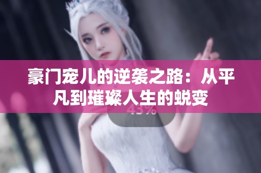 豪门宠儿的逆袭之路：从平凡到璀璨人生的蜕变