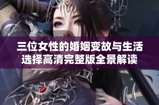 三位女性的婚姻变故与生活选择高清完整版全景解读