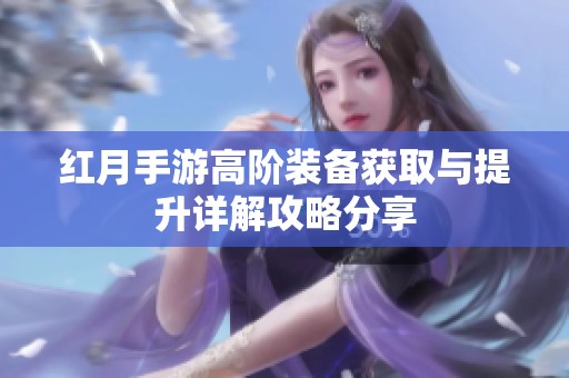红月手游高阶装备获取与提升详解攻略分享