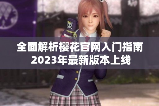 全面解析樱花官网入门指南 2023年最新版本上线