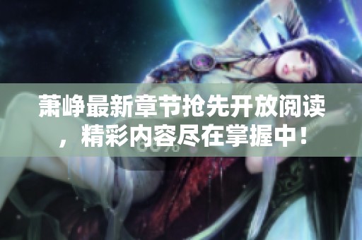 萧峥最新章节抢先开放阅读，精彩内容尽在掌握中！