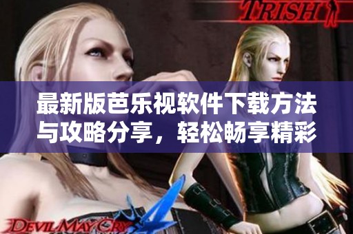 最新版芭乐视软件下载方法与攻略分享，轻松畅享精彩内容