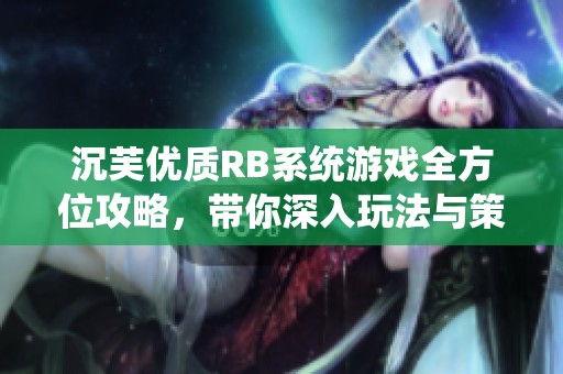 沉芙优质RB系统游戏全方位攻略，带你深入玩法与策略解析