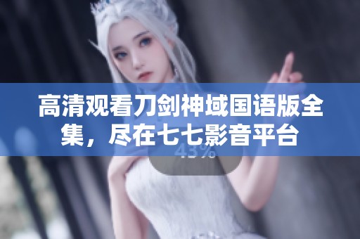 高清观看刀剑神域国语版全集，尽在七七影音平台