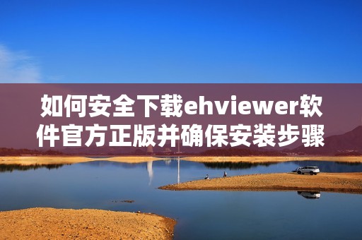 如何安全下载ehviewer软件官方正版并确保安装步骤正确