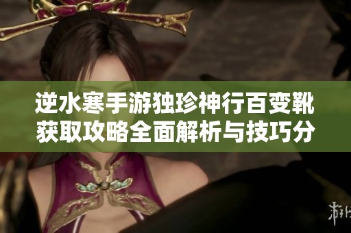 逆水寒手游独珍神行百变靴获取攻略全面解析与技巧分享