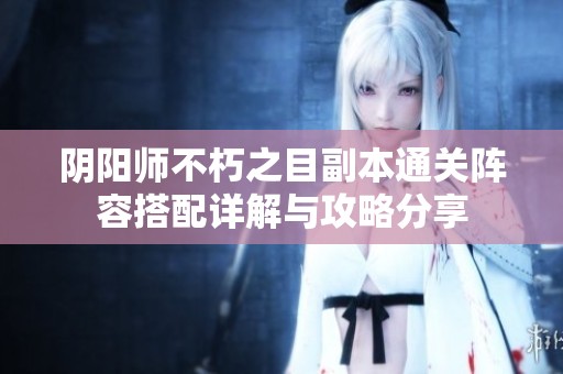 阴阳师不朽之目副本通关阵容搭配详解与攻略分享
