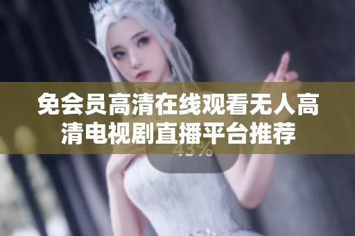 免会员高清在线观看无人高清电视剧直播平台推荐