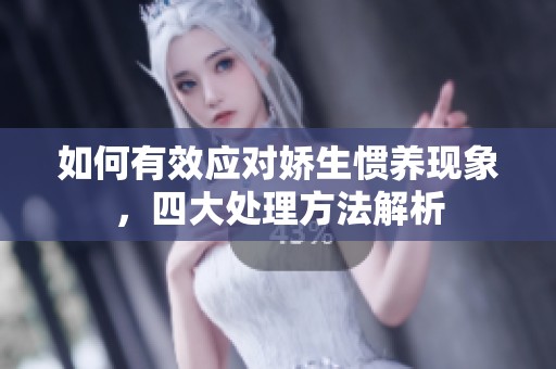 如何有效应对娇生惯养现象，四大处理方法解析
