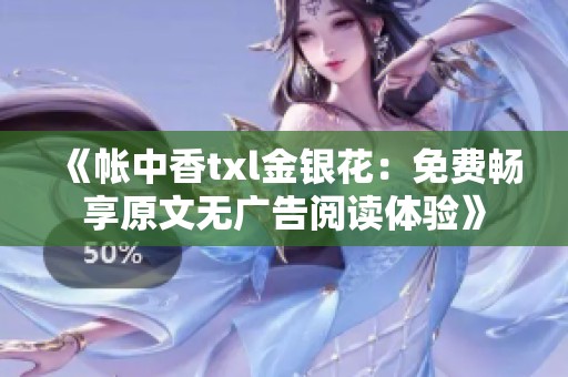 《帐中香txl金银花：免费畅享原文无广告阅读体验》