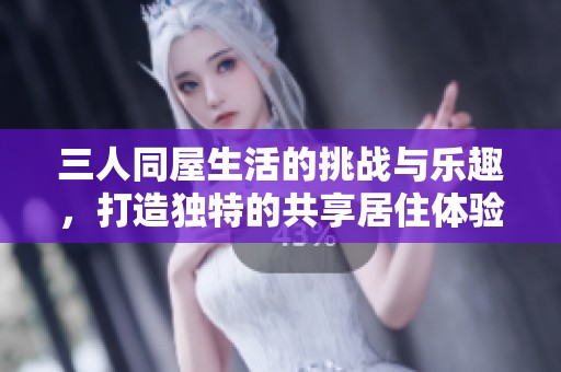 三人同屋生活的挑战与乐趣，打造独特的共享居住体验