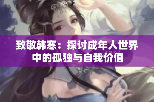 致敬韩寒：探讨成年人世界中的孤独与自我价值