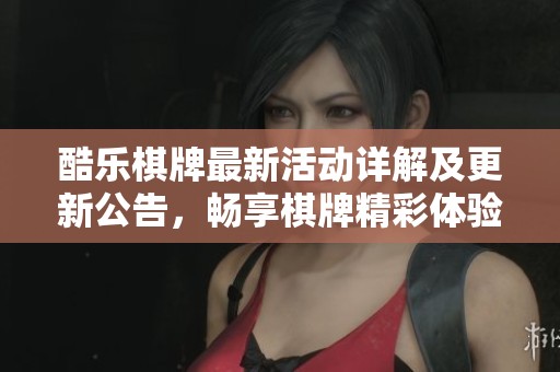 酷乐棋牌最新活动详解及更新公告，畅享棋牌精彩体验