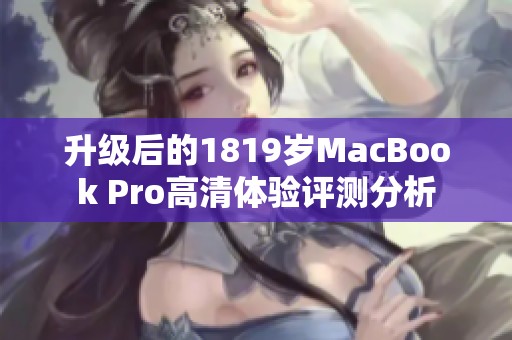 升级后的1819岁MacBook Pro高清体验评测分析