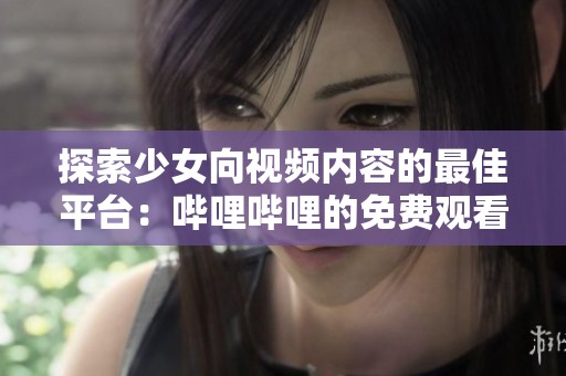 探索少女向视频内容的最佳平台：哔哩哔哩的免费观看体验