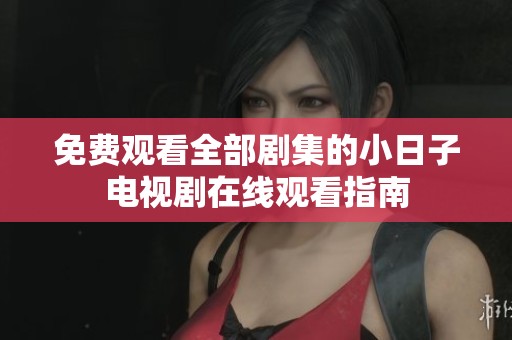 免费观看全部剧集的小日子电视剧在线观看指南