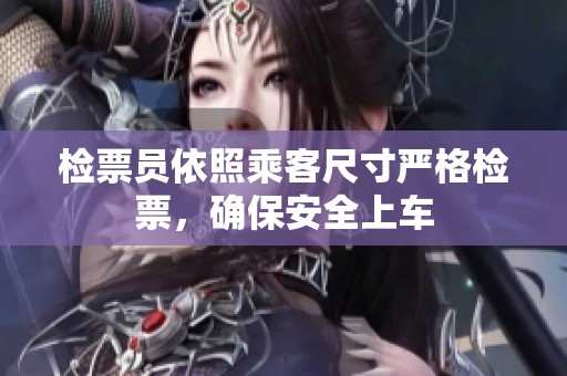 检票员依照乘客尺寸严格检票，确保安全上车