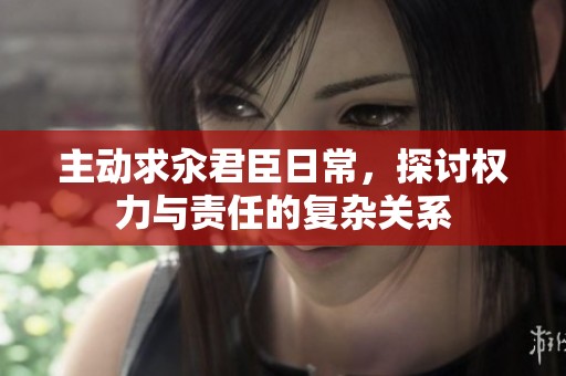 主动求汆君臣日常，探讨权力与责任的复杂关系