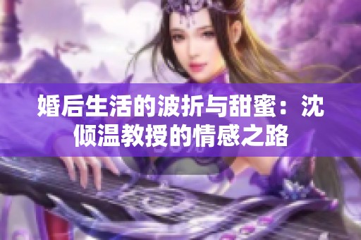 婚后生活的波折与甜蜜：沈倾温教授的情感之路