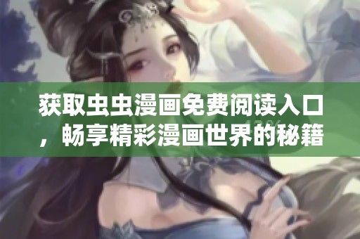 获取虫虫漫画免费阅读入口，畅享精彩漫画世界的秘籍