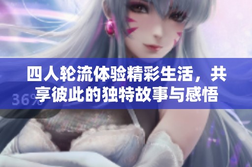 四人轮流体验精彩生活，共享彼此的独特故事与感悟
