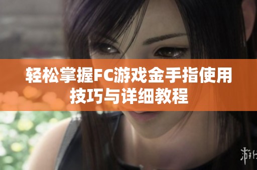 轻松掌握FC游戏金手指使用技巧与详细教程