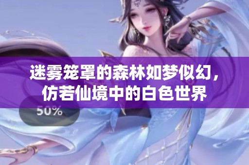 迷雾笼罩的森林如梦似幻，仿若仙境中的白色世界