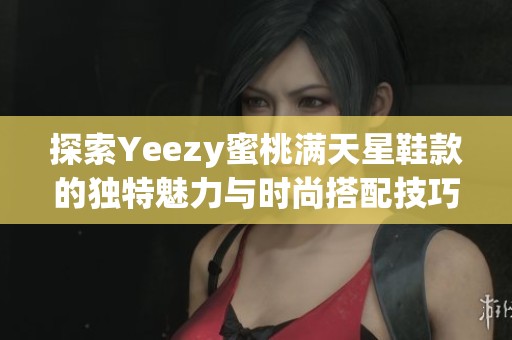 探索Yeezy蜜桃满天星鞋款的独特魅力与时尚搭配技巧