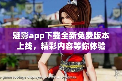 魅影app下载全新免费版本上线，精彩内容等你体验