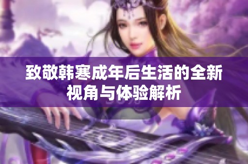 致敬韩寒成年后生活的全新视角与体验解析