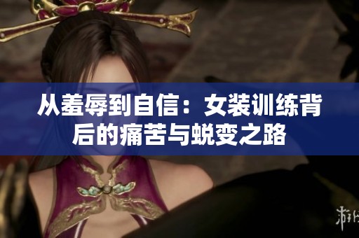 从羞辱到自信：女装训练背后的痛苦与蜕变之路