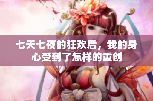 七天七夜的狂欢后，我的身心受到了怎样的重创
