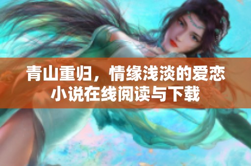 青山重归，情缘浅淡的爱恋小说在线阅读与下载