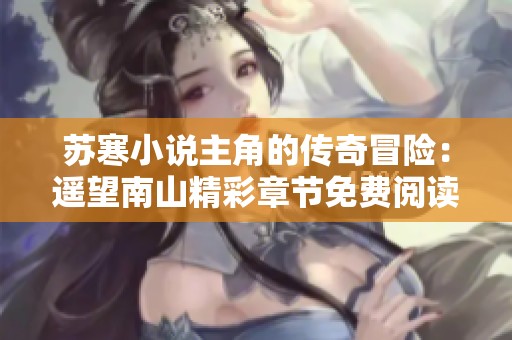 苏寒小说主角的传奇冒险：遥望南山精彩章节免费阅读