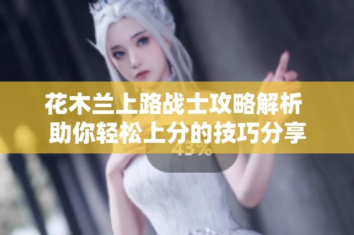 花木兰上路战士攻略解析 助你轻松上分的技巧分享