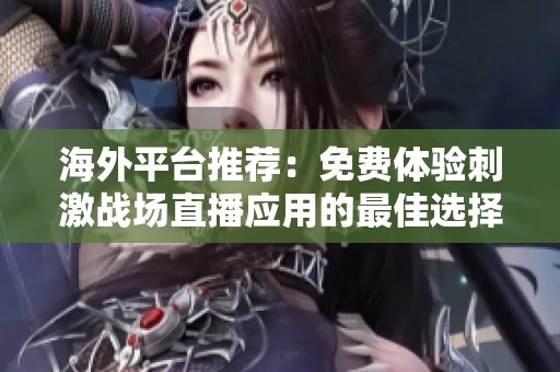 海外平台推荐：免费体验刺激战场直播应用的最佳选择