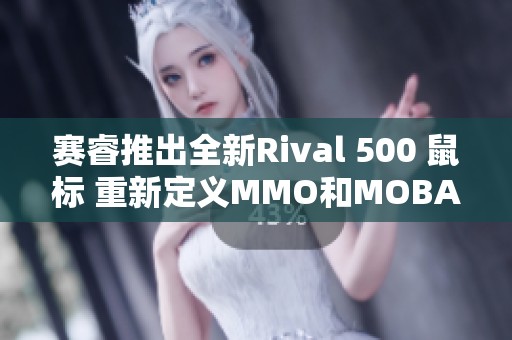 赛睿推出全新Rival 500 鼠标 重新定义MMO和MOBA游戏体验