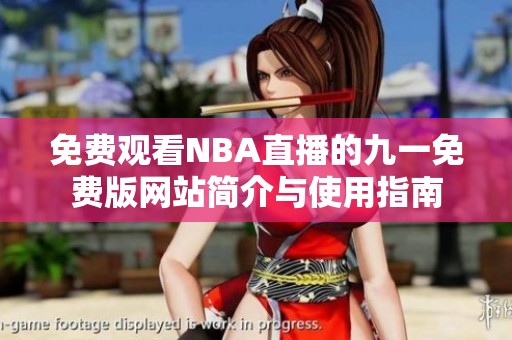 免费观看NBA直播的九一免费版网站简介与使用指南