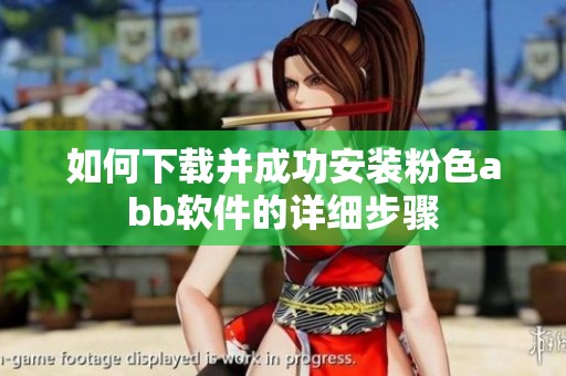 如何下载并成功安装粉色abb软件的详细步骤