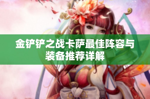 金铲铲之战卡萨最佳阵容与装备推荐详解