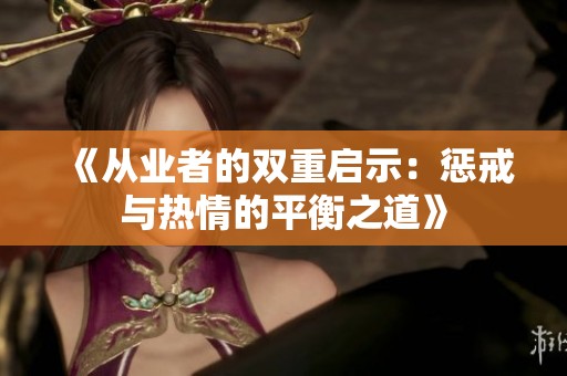 《从业者的双重启示：惩戒与热情的平衡之道》