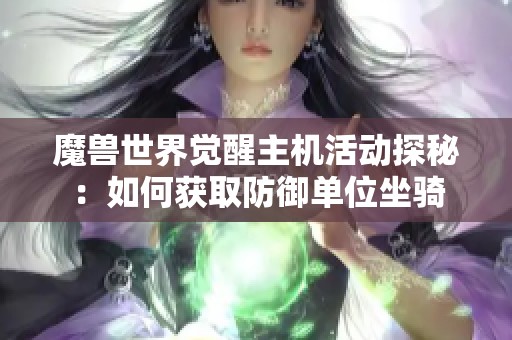 魔兽世界觉醒主机活动探秘：如何获取防御单位坐骑