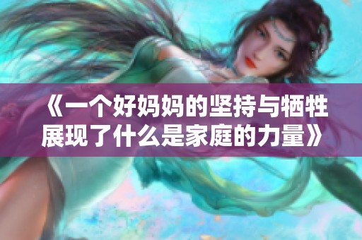《一个好妈妈的坚持与牺牲展现了什么是家庭的力量》