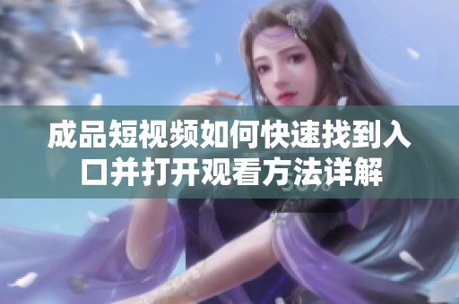 成品短视频如何快速找到入口并打开观看方法详解