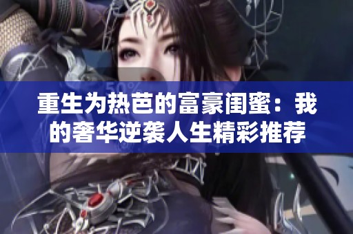 重生为热芭的富豪闺蜜：我的奢华逆袭人生精彩推荐